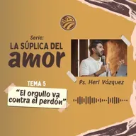 La Súplica Del Amor #05 - El Orgullo Va Contra El Perdón | Ps. Heri Vázquez