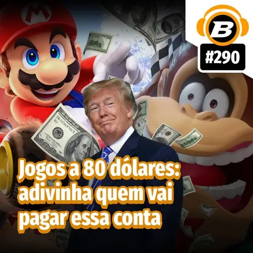 BlastCast #290 – Jogos a 80 dólares: adivinha quem vai pagar essa conta