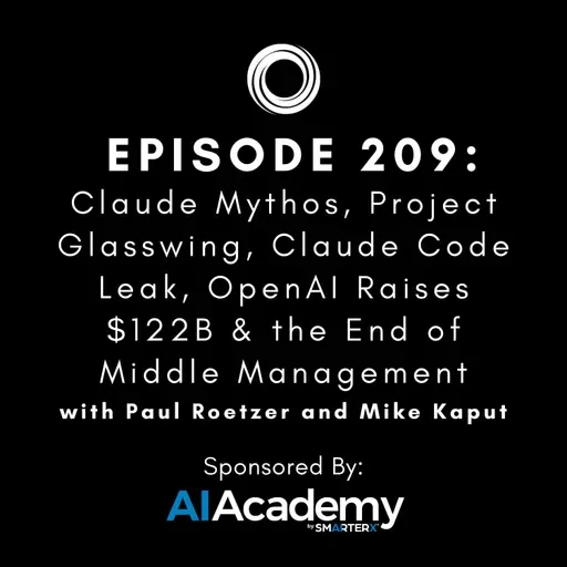 #209: Claude Mythos, Project Glasswing, Claude Code Leak, OpenAI Raises $122B & the End of Middle Management