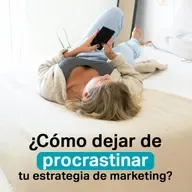 ¿Cómo dejar de procrastinar tu estrategia de marketing? De la idea a la acción.