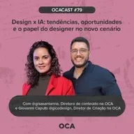 OCACAST #79 - Design x IA: tendências, oportunidades e o papel do designer no novo cenário