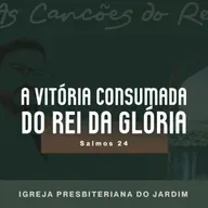 A VITÓRIA CONSUMADA DO REI DA GLÓRIA - Salmos 24