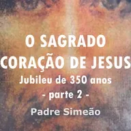 AVVD - ANO JUBILAR 2025 - O SAGRADO CORAÇÃO DE JESUS - PARTE 2 - PADRE SIMEÃO