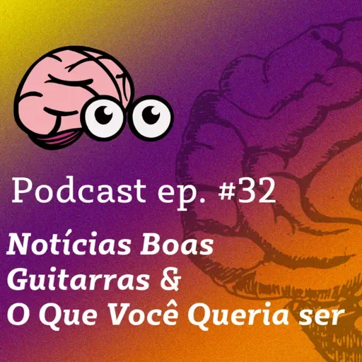 NOTÍCIAS BOAS SÃO RARAS, GUITARRAS E FAZER MIL COISAS EM UM DIA - PODCAST #32