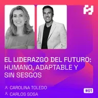 #61 - El liderazgo del futuro: humano, adaptable y sin sesgos (Carolina Toledo y Carlos Sosa)