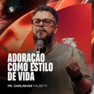 ADORAÇÃO COMO ESTILO DE VIDA | PR. CARLINHOS FALSETTI