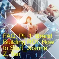 Frequent Asked Questions, Pt. 1 of 2: What is the ROI of Branding or Brand Building? Where to Start? Joanne Z. Tan_Season 2, Episode 96