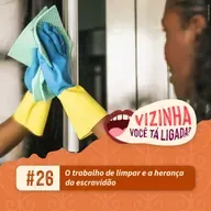 EP26: O trabalho de limpar e a herança da escravidão