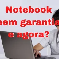 Notebook Acabou a garantia e agora?
