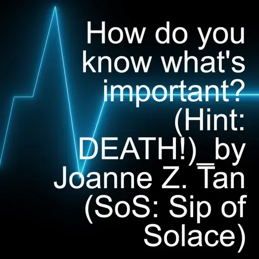 How do you know what's important? (hint: DEATH!)_ "(SoS) - Sip of Solace: Joanne Z. Tan's 1-min Thought Leadership Coaching Tips"_Season 2, Episode 68