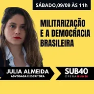 JULIA ALMEIDA: MILITARIZAÇÃO E DEMOCRACIA BRASILEIRA - SUB40 - 09/09/23