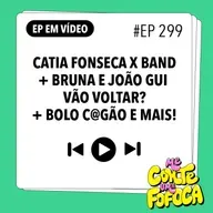#299: Catia Fonseca x BAND + Bruna e João Gui vão voltar? + Bolo c@gão e mais!