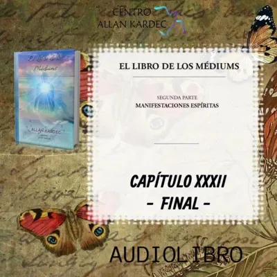 Segunda Parte, FINAL: CAPÍTULO 32- El Libro de los Médiums, codificado por Allan Kardec -