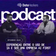 Diferenças entre o uso de IA e ser uma empresa AI First - Data Hackers Podcast #123