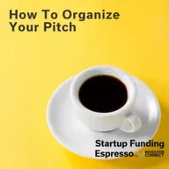 Startup Funding Espresso – How To Organize Your Pitch