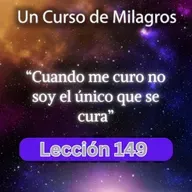 LECCIÓN 149 - Cuando me curo no soy el único que se cura. Libro de Ejercicios. UCDM (con fondo musical) 