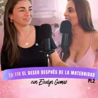 Episodio 118 Parte 2 - Eirelyn Gómez - EL DESEO DESPUÉS DE LA MATERNIDAD