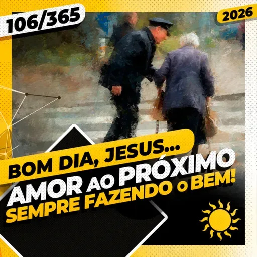 AMOR AO PRÓXIMO! SEMPRE FAZENDO O BEM - Bom dia, Jesus! 106/365 (2026)