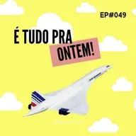 É TUDO PRA ONTEM #049
