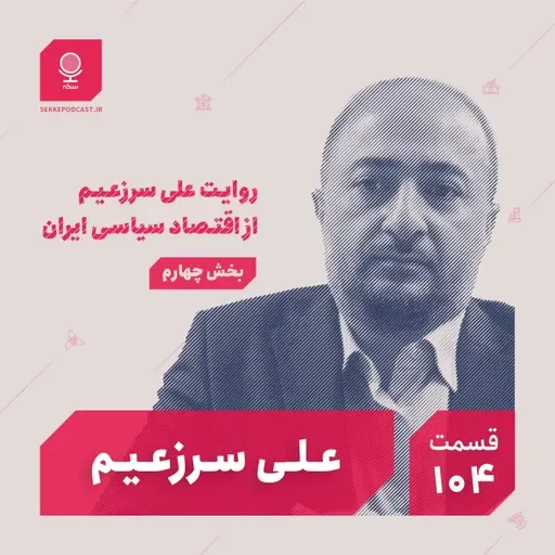 قسمت ۱۰۴: روایت علی سرزعیم از اقتصاد سیاسی ایران (بخش چهارم)