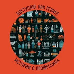 Поступлю как решил. Истории о профессиях.