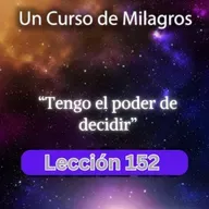 LECCIÓN 152 - Tengo el poder de decidir. Libro de Ejercicios. UCDM (con fondo musical)