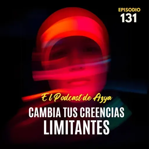 Episodio 131 - Cambia tus creencias limitantes