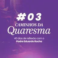 03º Dia da Quaresma - Conversão: mudar o centro da vida.
