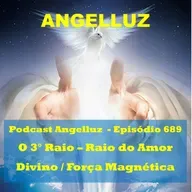 Angelluz – #689 – O Terceiro Raio - Raio do Amor Divino / Forca Magnetica