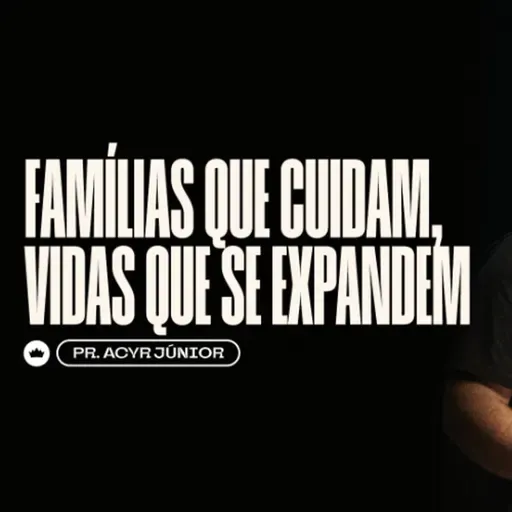 Famílias que Cuidam, Vidas que se Expandem | Pr. Acyr Jr.