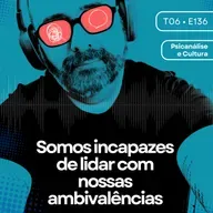 136 - Somos incapazes de lidar com nossas ambivalências