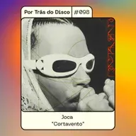 Por Trás do Disco #098 - Joca: "Cortavento"