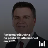 Episódio 63: Reforma tributária na pauta do aftermarket em 2021