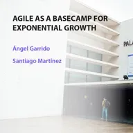 Agile as a basecamp for exponential growth - Ángel Garrido y Santiago Martínez