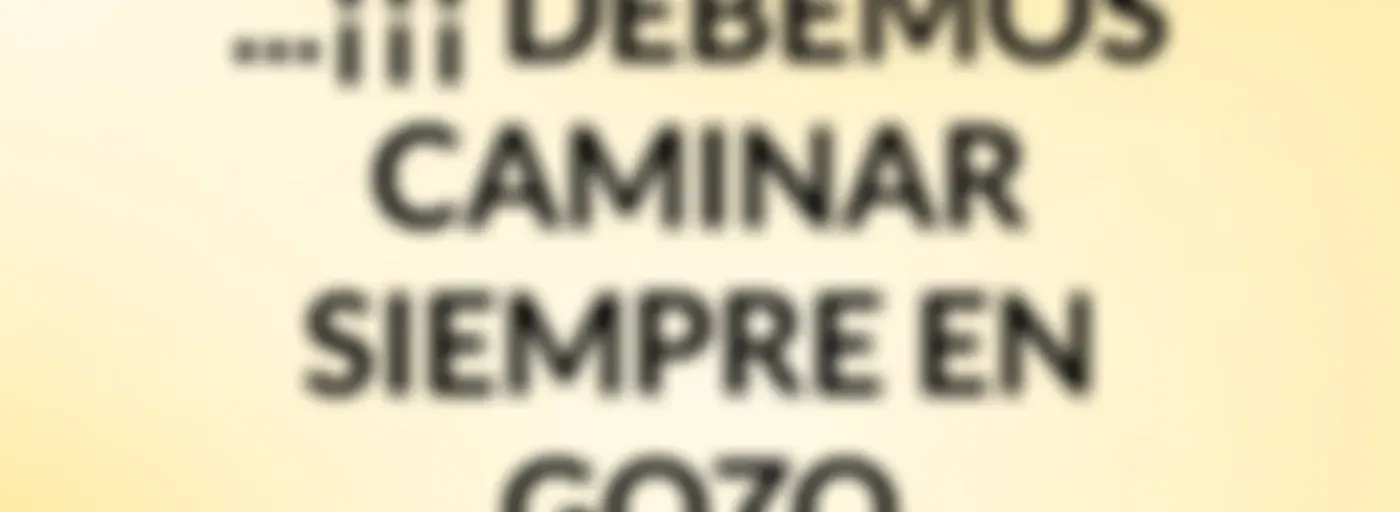 ...¡¡¡ DEBEMOS CAMINAR SIEMPRE EN GOZO