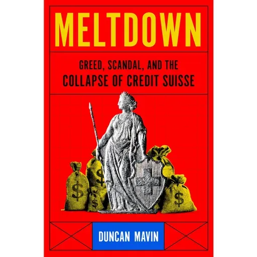Duncan Mavin - Meltdown: Greed, Scandal, and the Collapse of Credit Suisse