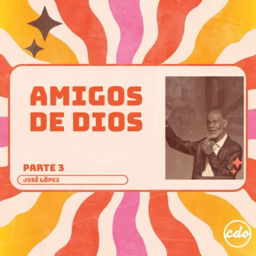 Amigos de Dios Parte 3 | José López | CDO Iglesia