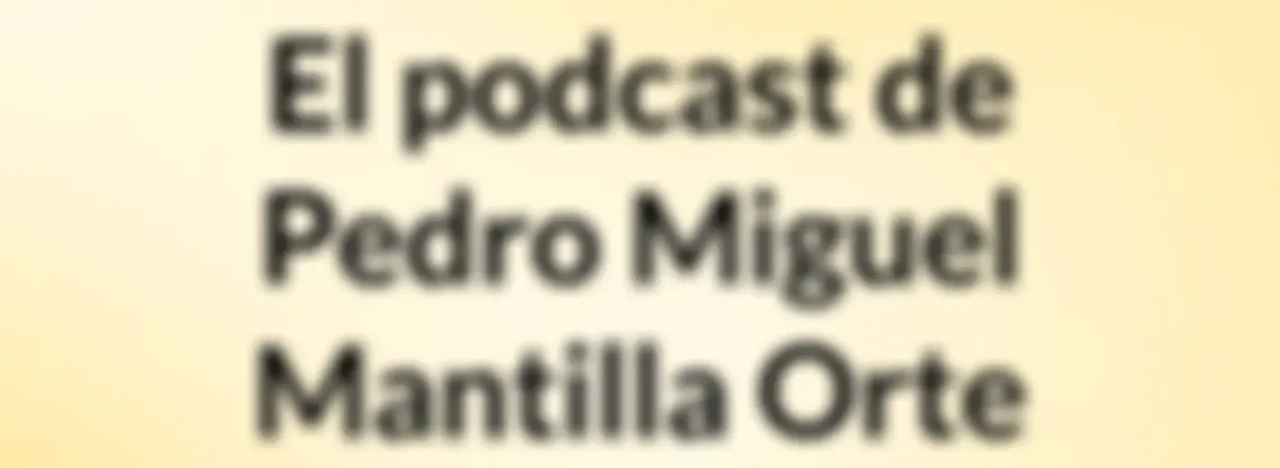El podcast de Pedro Miguel Mantilla Orte