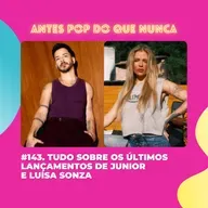 #143. Tudo sobre os últimos lançamentos de Junior e Luísa Sonza