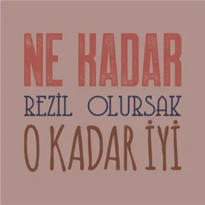 NE KADAR REZİL OLURSAK O KADAR İYİ