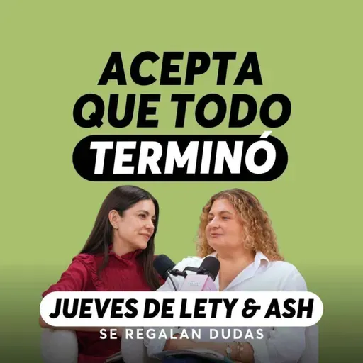 Cómo aceptar algo que ya se acabó | Jueves de Lety & Ash | Episodio 663