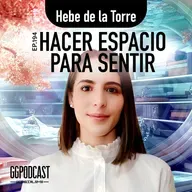 GGPodCast Ep-194 | Hacer espacio para sentir | Hebe de la Torre