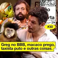 #30: GREG NO BBB, MACACO PREGO, TAXISTA PUTO E OUTRAS COISAS