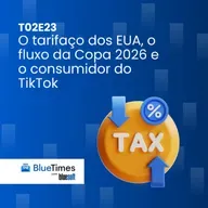 Bluetimes Talks #T02EP23 - O tarifaço dos EUA, o fluxo da Copa 2026 e o consumidor do TikTok