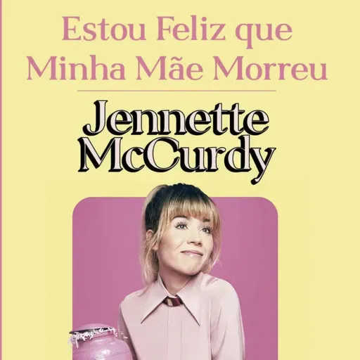 #59 - Estou Feliz Que Minha Mãe Morreu - Jennette McCurdy
