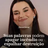 SUA PALAVRAS PODEM APAGAR INCÊNDIOS OU ESPALHAR DESTRUIÇÃO