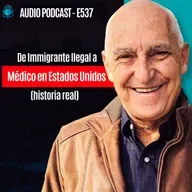E537 -De Immigrante Ilegal a Médico en Estados Unidos (historia real)
