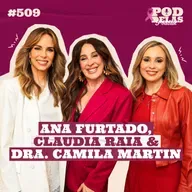 ANA FURTADO, CLAUDIA RAIA E DRA. CAMILA MARTIN - PODDELAS PODCAST #509