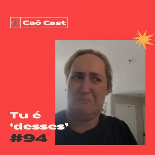 Caô Cast #94 - Tu é "desses"