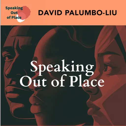 Speaking Out of Place - DAVID PALUMBO-LIU on Reclaiming Our Political Voices - Highlights